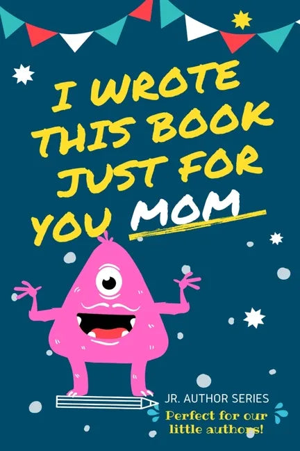 I Wrote This Book Just For You Mom!: Fill In The Blank Book For Mom/Mother's Day/Birthday's And Christmas For Junior Authors Or To Just Say They Love - Paperback