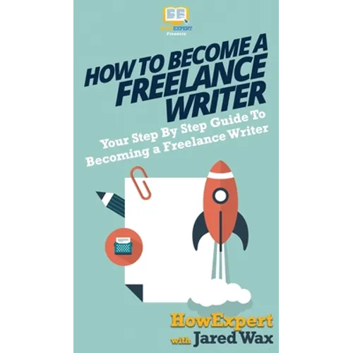 How To Become a Freelance Writer: Your Step By Step Guide To Becoming a Freelance Writer - Hardcover