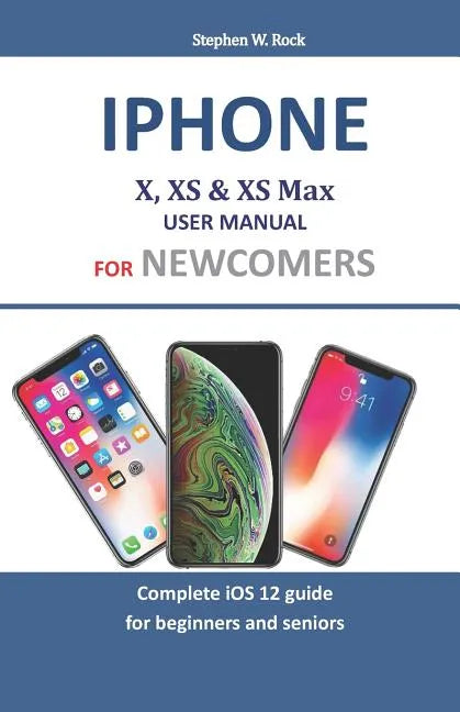 iPhone X, XS & XS Max User Manual for Newcomers: Complete IOS 12 Guide for Beginners and Seniors - Paperback