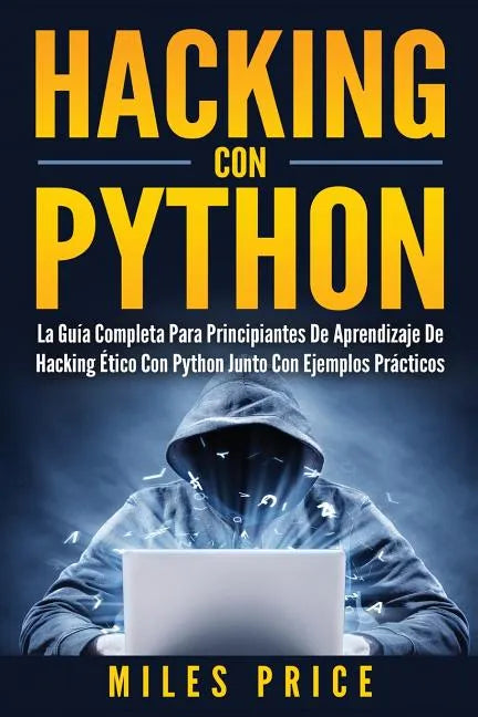 Hacking Con Python: La Guía Completa Para Principiantes De Aprendizaje De Hacking Ético Con Python Junto Con Ejemplos Prácticos - Paperback