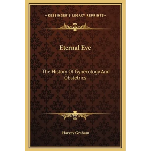 Eternal Eve: The History Of Gynecology And Obstetrics - Hardcover