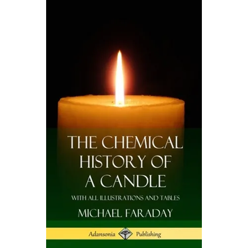 The Chemical History of a Candle: With All Illustrations and Tables (Hardcover) - Hardcover