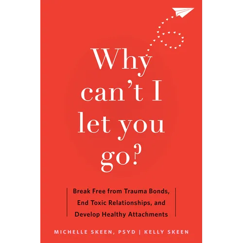 Why Can't I Let You Go?: Break Free from Trauma Bonds, End Toxic Relationships, and Develop Healthy Attachments - Paperback
