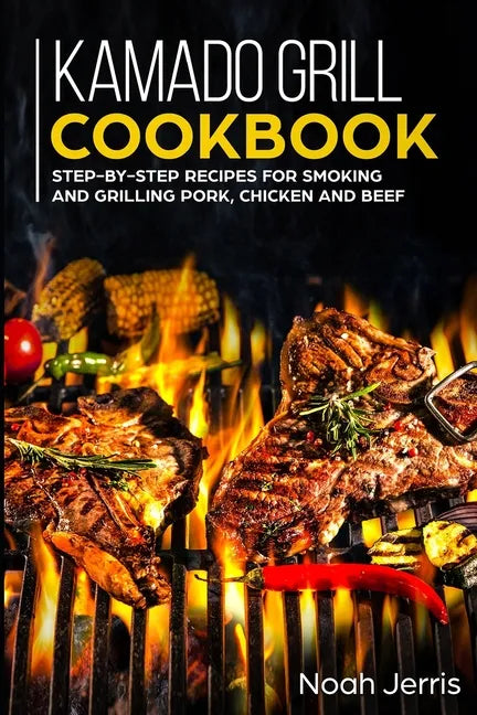 Kamado Grill Cookbook: Step-by-step recipes for Smoking and Grilling Pork, Chicken and Beef - Paperback