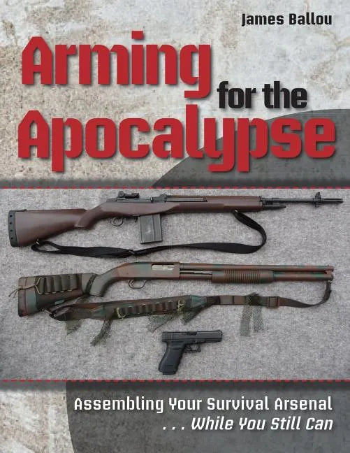 Arming for the Apocalypse: Assembling Your Survival Arsenal ... While You Still Can - Paperback