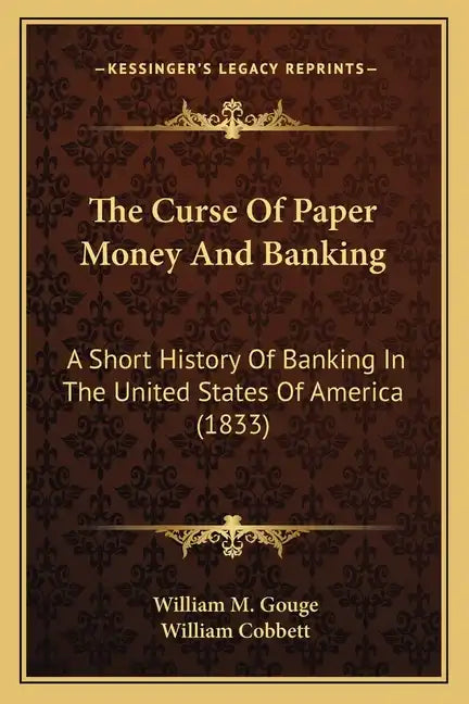 The Curse Of Paper Money And Banking: A Short History Of Banking In The United States Of America (1833) - Paperback
