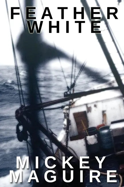 Feather White: A 1970s Memoir: Commercial Fishing Out of Provincetown and the Backwoods Counterculture Movement in Nova Scotia - Paperback