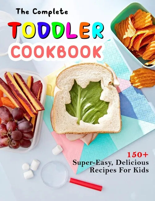 The Complete Toddler Cookbook: 150+ Super-Easy, Delicious Recipes For Kids - Paperback