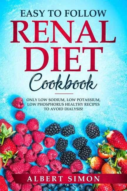 Easy to Follow Renal Diet Cookbook: Only Low Sodium, Low Potassium, Low Phosphorus Healthy Recipes to Avoid Dialysis! - Paperback