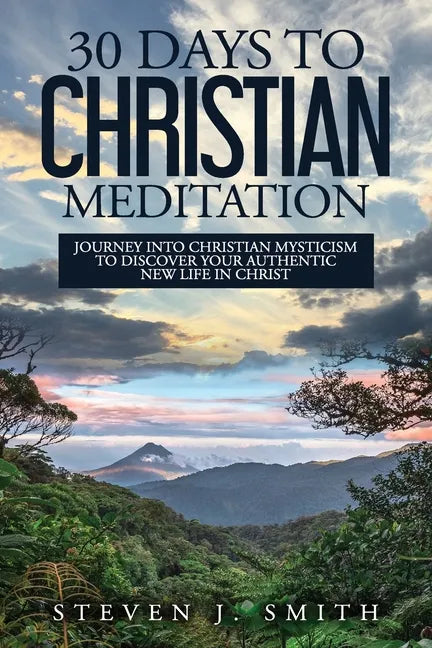 30 Days to Christian Meditation: Journey into Christian Mysticism to Discover Your Authentic New Life in Christ - Paperback