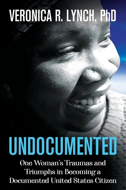 Undocumented: One Woman's Traumas and Triumphs in Becoming a Documented United States Citizen - Paperback