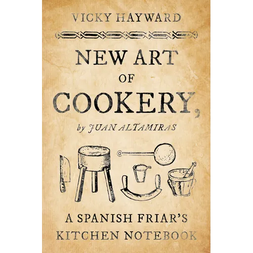 New Art of Cookery: A Spanish Friar's Kitchen Notebook by Juan Altamiras - Paperback