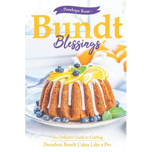 Bundt Blessings: The Definitive Guide to Crafting Decadent Bundt Cakes Like a Pro - Paperback