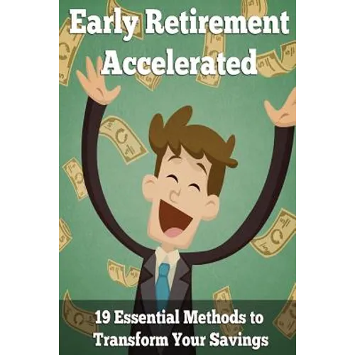 Early Retirement Accelerated: 19 Essential Methods to Transform Your Savings - Paperback