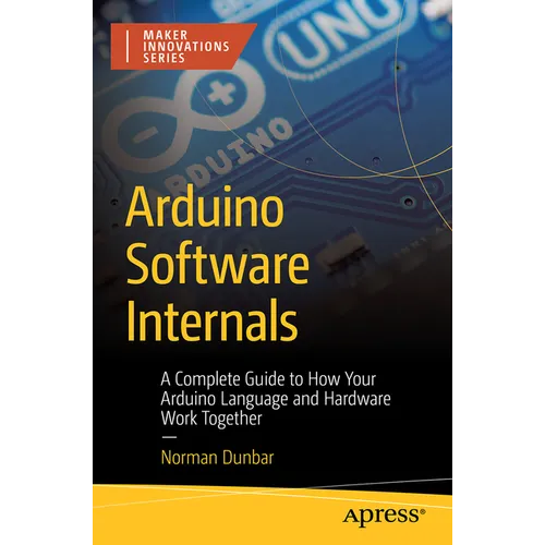 Arduino Software Internals: A Complete Guide to How Your Arduino Language and Hardware Work Together - Paperback