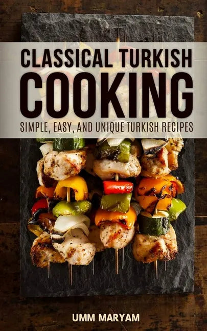 Classical Turkish Cooking: Simple, Easy, and Unique Turkish Recipes - Paperback