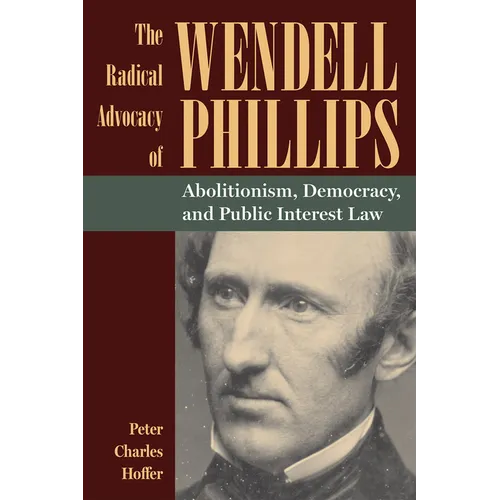 The Radical Advocacy of Wendell Phillips: Abolitionism, Democracy, and Public Interest Law - Paperback