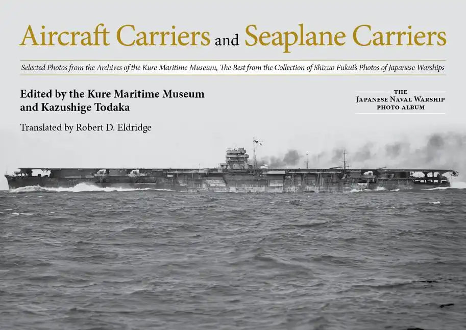 Aircraft Carriers and Seaplane Carriers: Selected Photos from the Archives of the Kure Maritime Museum; The Best from the Collection of Shizuo Fukui's - Hardcover