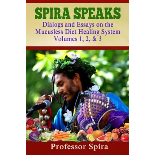 Spira Speaks: Dialogs and Essays on the Mucusless Diet Healing System Volume 1, 2, & 3 - Paperback