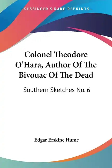 Colonel Theodore O'Hara, Author Of The Bivouac Of The Dead: Southern Sketches No. 6 - Paperback