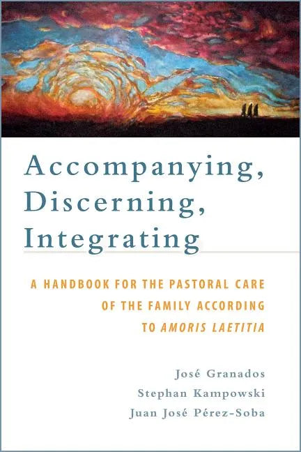 Accompanying, Discerning, Integrating: A Handbook for the Pastoral Care of the Family According to Amoris Laetitia: A Handbook for the Pastoral Care o - Paperback
