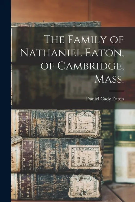 The Family of Nathaniel Eaton, of Cambridge, Mass. - Paperback