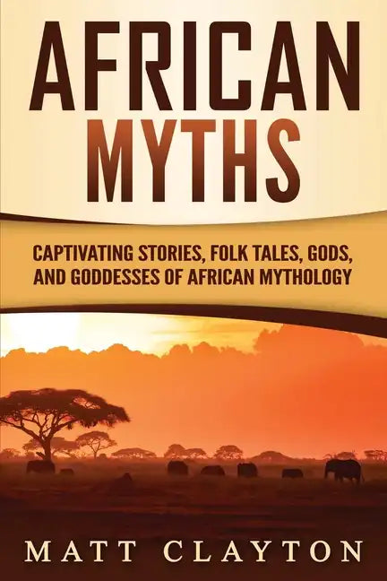 African Myths: Captivating Stories, Folk Tales, Gods, and Goddesses of African Mythology - Paperback
