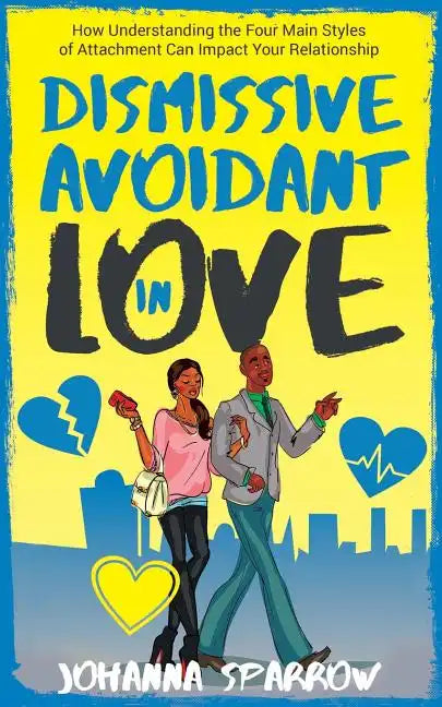 Dismissive Avoidant in Love: How Understanding the Four Main Styles of Attachment Can Impact Your Relationship - Paperback