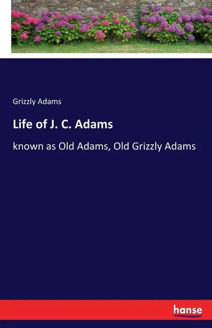 Life of J. C. Adams: known as Old Adams, Old Grizzly Adams - Paperback