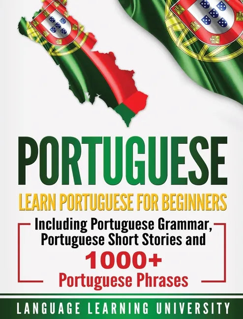 Portuguese: Learn Portuguese For Beginners Including Portuguese Grammar, Portuguese Short Stories and 1000+ Portuguese Phrases - Hardcover