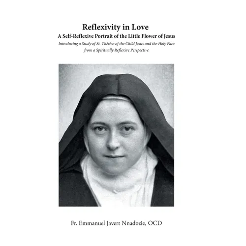 Reflexivity in Love A Self-Reflexive Portrait of the Little Flower of Jesus: Introducing a Study of St. Thérèse of the Child Jesus and the Holy Face f - Hardcover