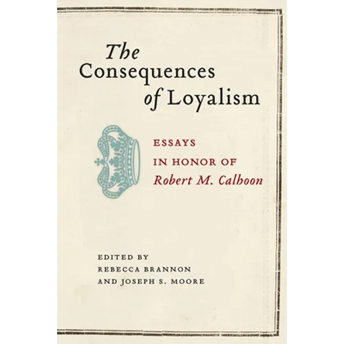 The Consequences of Loyalism: Essays in Honor of Robert M. Calhoon - Hardcover