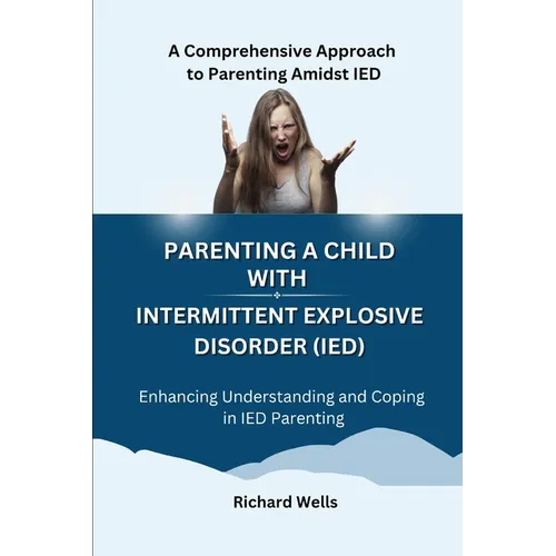 Parenting a Child with Intermittent Explosive Disorder (IED): A Comprehensive Approach to Parenting Amidst IED - Paperback