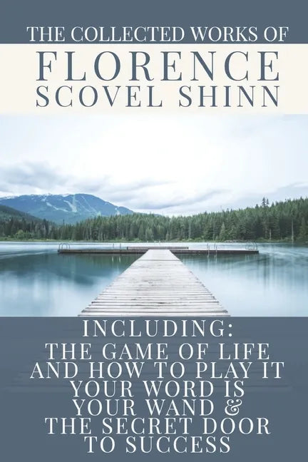 The Collected Works of Florence Scovel Shinn: A Volume Containing: The Game Of Life And How To Play It; Your Word Is Your Wand & The Secret Door To Su - Paperback