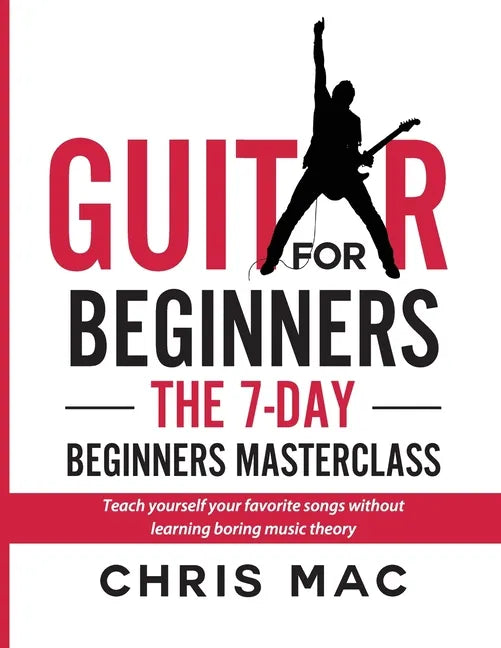 Guitar for Beginners - The 7-day Beginner's Masterclass: Teach yourself your favorite songs without learning boring music theory! - Paperback