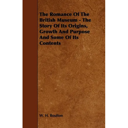 The Romance Of The British Museum - The Story Of Its Origins, Growth And Purpose And Some Of Its Contents - Paperback