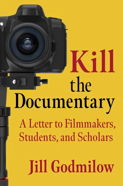 Kill the Documentary: A Letter to Filmmakers, Students, and Scholars - Paperback