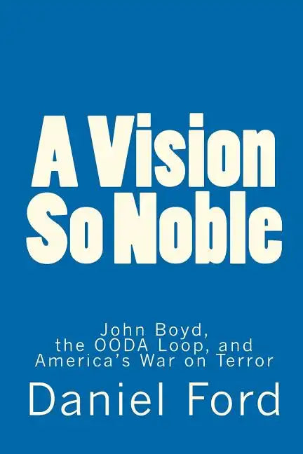 A Vision So Noble: John Boyd, the OODA Loop, and America's War on Terror - Paperback