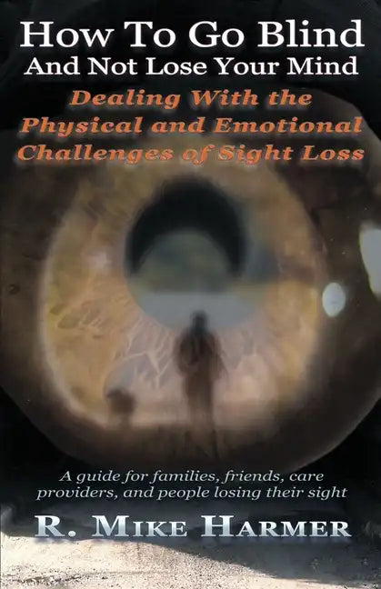 How To Go Blind and Not Lose Your Mind: Physical and Emotional Challenges of Sight Loss - Paperback