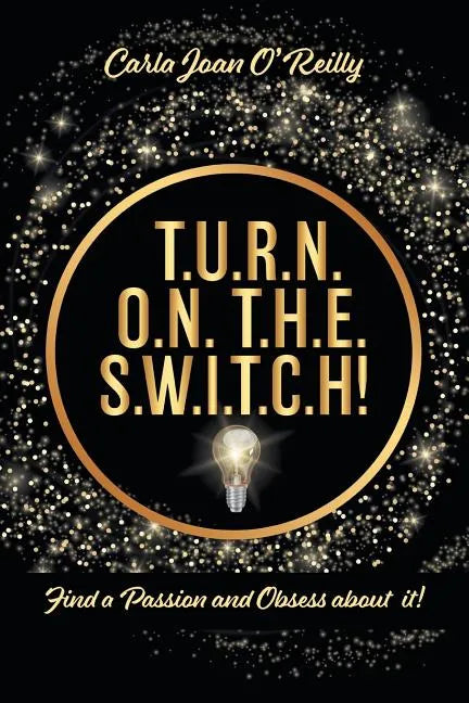 T.U.R.N. O.N. T.H.E. S.W.I.T.C.H!: Find a Passion and Obsess about it! - Paperback