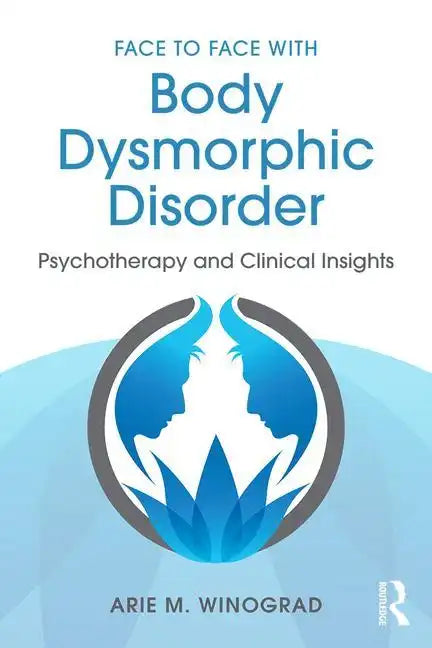 Face to Face with Body Dysmorphic Disorder: Psychotherapy and Clinical Insights - Paperback