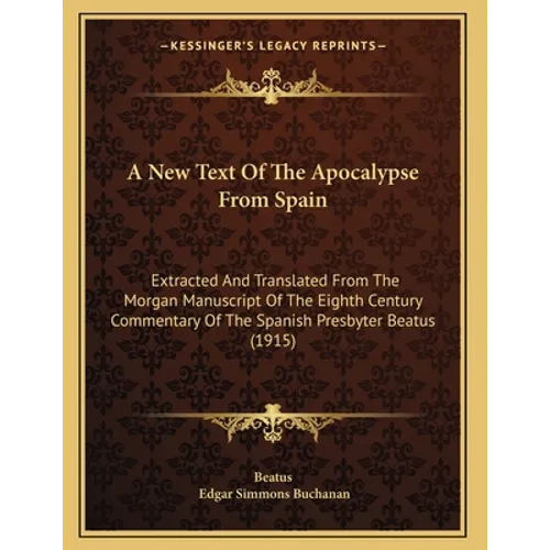 A New Text Of The Apocalypse From Spain: Extracted And Translated From The Morgan Manuscript Of The Eighth Century Commentary Of The Spanish Presbyter - Paperback