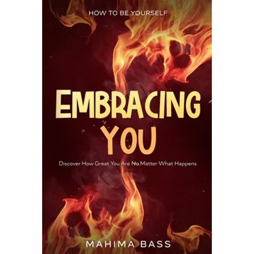 How To Be Yourself: Embracing You - Discover How Great You Are No Matter What Happens - Paperback