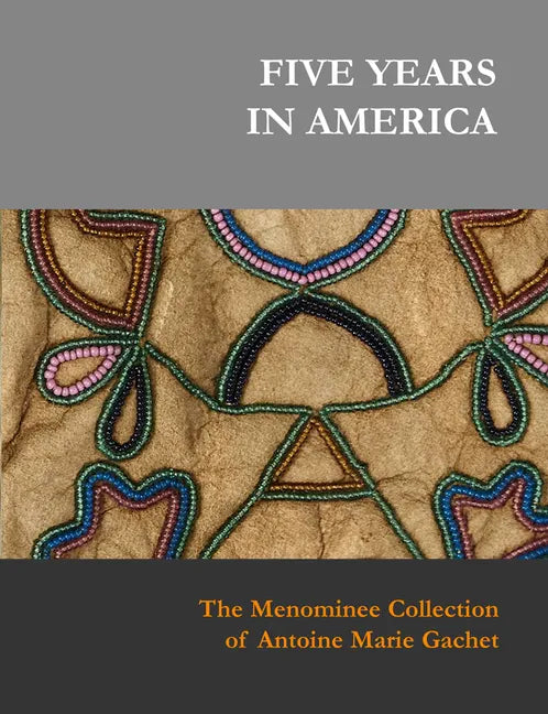 Five Years in America: The Menominee Collection of Antoine Marie Gachet - Hardcover