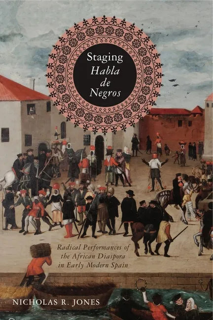 Staging Habla de Negros: Radical Performances of the African Diaspora in Early Modern Spain - Paperback