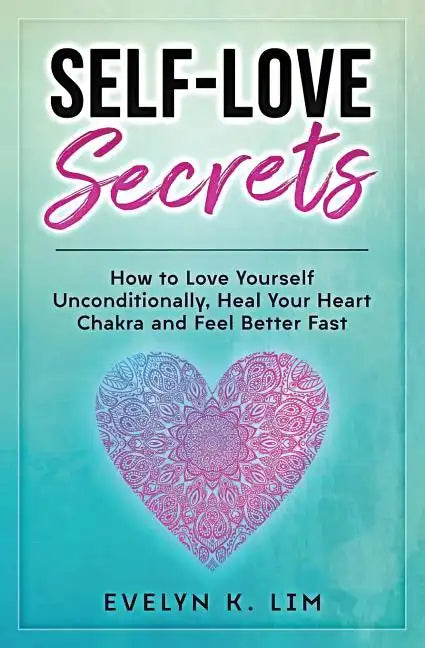 Self-Love Secrets: How to Love Yourself Unconditionally, Heal Your Heart Chakra and Feel Better Fast - Paperback