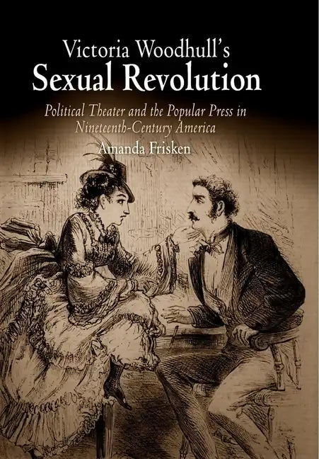 Victoria Woodhull's Sexual Revolution: Political Theater and the Popular Press in Nineteenth-Century America - Paperback