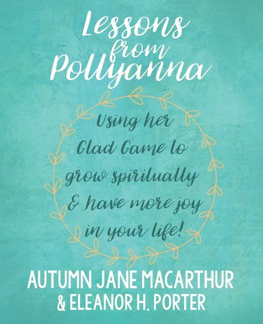 Lessons from Pollyanna: Using her Glad Game to grow spiritually and have more joy in your life! - Paperback