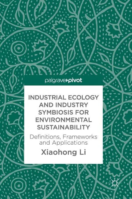 Industrial Ecology and Industry Symbiosis for Environmental Sustainability: Definitions, Frameworks and Applications - Hardcover