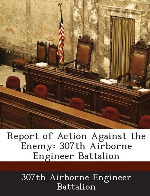 Report of Action Against the Enemy: 307th Airborne Engineer Battalion - Paperback